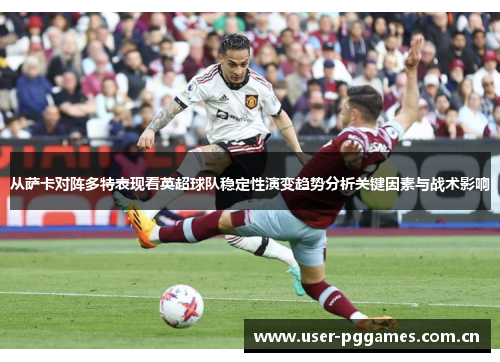从萨卡对阵多特表现看英超球队稳定性演变趋势分析关键因素与战术影响