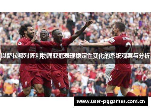 以萨拉赫对阵利物浦亚冠表现稳定性变化的系统观察与分析
